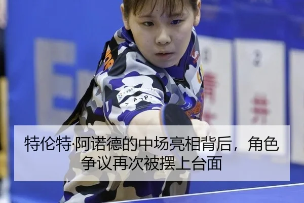 特伦特·阿诺德的中场亮相背后，角色争议再次被摆上台面